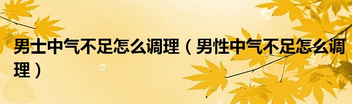 男士中氣不足怎么調理（男性中氣不足怎么調理）