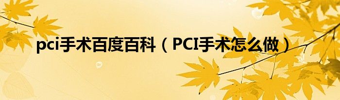 pci手術(shù)百度百科（PCI手術(shù)怎么做）