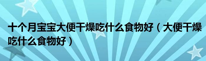 十個(gè)月寶寶大便干燥吃什么食物好（大便干燥吃什么食物好）