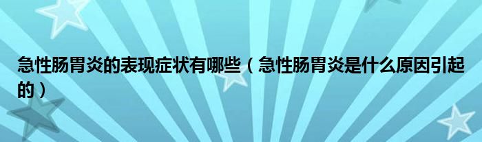 急性腸胃炎的表現(xiàn)癥狀有哪些（急性腸胃炎是什么原因引起的）