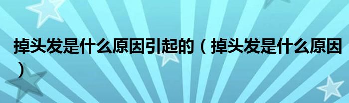 掉頭發(fā)是什么原因引起的（掉頭發(fā)是什么原因）