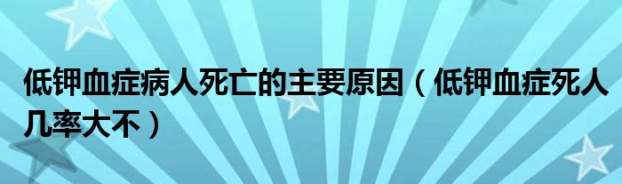 低鉀血癥病人死亡的主要原因（低鉀血癥死人幾率大不）