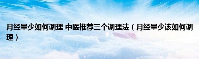 月經(jīng)量少如何調(diào)理 中醫(yī)推薦三個(gè)調(diào)理法（月經(jīng)量少該如何調(diào)理）