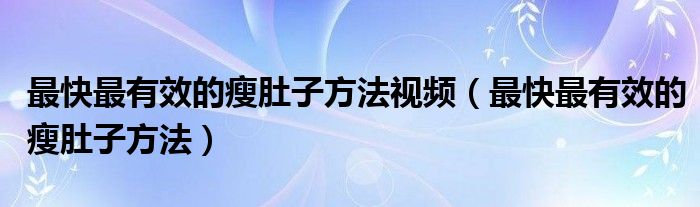 最快最有效的瘦肚子方法視頻（最快最有效的瘦肚子方法）