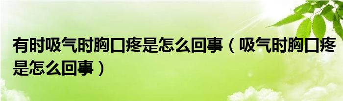 有時吸氣時胸口疼是怎么回事（吸氣時胸口疼是怎么回事）