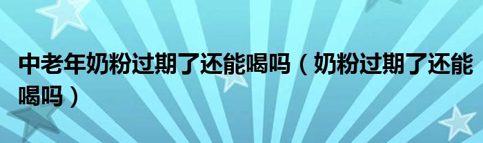 中老年奶粉過期了還能喝嗎（奶粉過期了還能喝嗎）