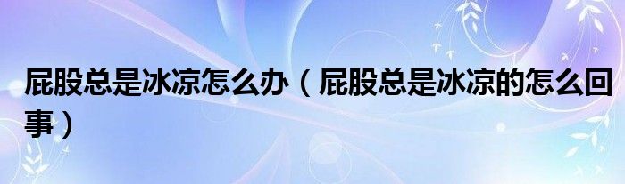 屁股總是冰涼怎么辦（屁股總是冰涼的怎么回事）