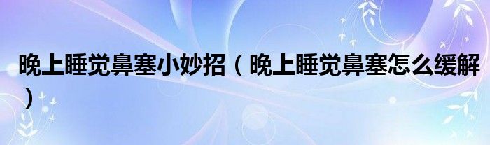 晚上睡覺鼻塞小妙招（晚上睡覺鼻塞怎么緩解）