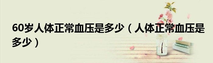 60歲人體正常血壓是多少（人體正常血壓是多少）