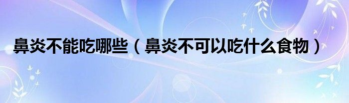 鼻炎不能吃哪些（鼻炎不可以吃什么食物）