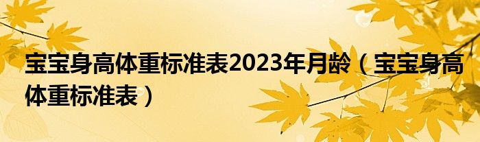 寶寶身高體重標(biāo)準(zhǔn)表2023年月齡（寶寶身高體重標(biāo)準(zhǔn)表）