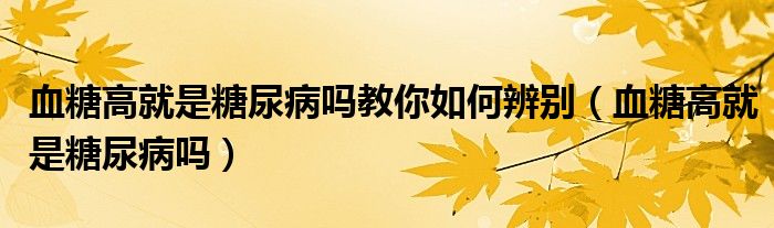 血糖高就是糖尿病嗎教你如何辨別（血糖高就是糖尿病嗎）