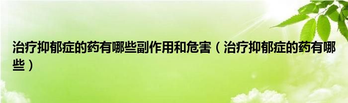 治療抑郁癥的藥有哪些副作用和危害（治療抑郁癥的藥有哪些）