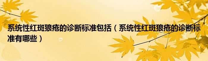 系統性紅斑狼瘡的診斷標準包括（系統性紅斑狼瘡的診斷標準有哪些）