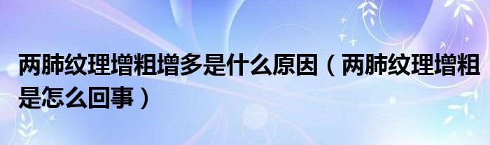 兩肺紋理增粗增多是什么原因（兩肺紋理增粗是怎么回事）