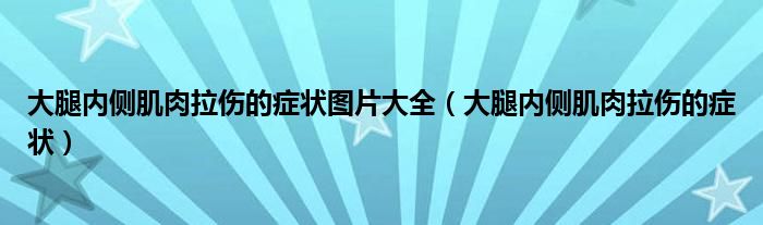 大腿內(nèi)側(cè)肌肉拉傷的癥狀圖片大全（大腿內(nèi)側(cè)肌肉拉傷的癥狀）