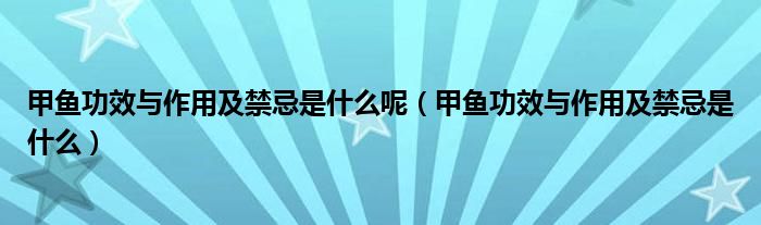 甲魚(yú)功效與作用及禁忌是什么呢（甲魚(yú)功效與作用及禁忌是什么）