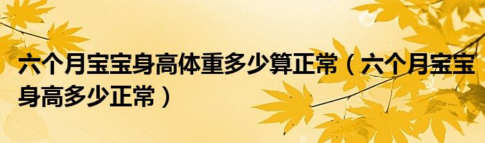 六個(gè)月寶寶身高體重多少算正常（六個(gè)月寶寶身高多少正常）