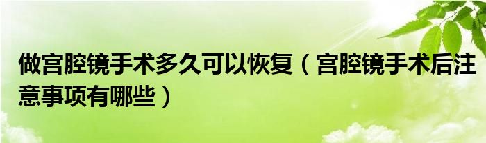 做宮腔鏡手術(shù)多久可以恢復（宮腔鏡手術(shù)后注意事項有哪些）