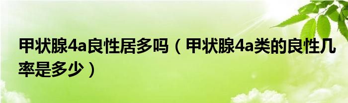 甲狀腺4a良性居多嗎（甲狀腺4a類的良性幾率是多少）