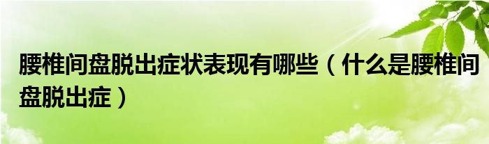 腰椎間盤脫出癥狀表現(xiàn)有哪些（什么是腰椎間盤脫出癥）