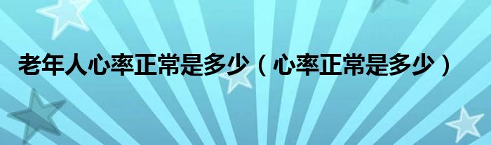 老年人心率正常是多少（心率正常是多少）