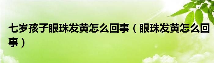 七歲孩子眼珠發(fā)黃怎么回事（眼珠發(fā)黃怎么回事）