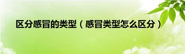 區(qū)分感冒的類(lèi)型（感冒類(lèi)型怎么區(qū)分）