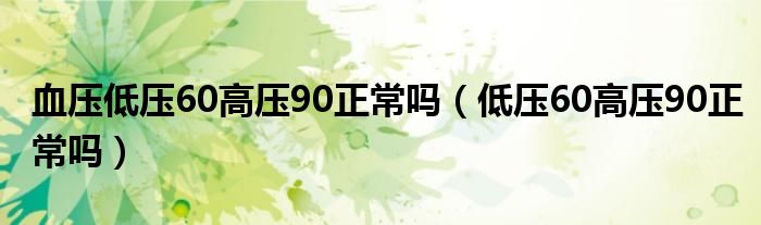 血壓低壓60高壓90正常嗎（低壓60高壓90正常嗎）