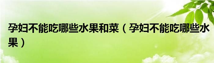 孕婦不能吃哪些水果和菜（孕婦不能吃哪些水果）