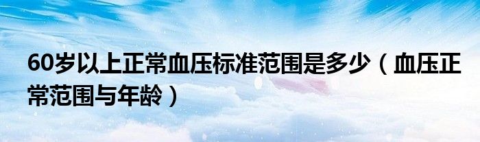 60歲以上正常血壓標(biāo)準(zhǔn)范圍是多少（血壓正常范圍與年齡）