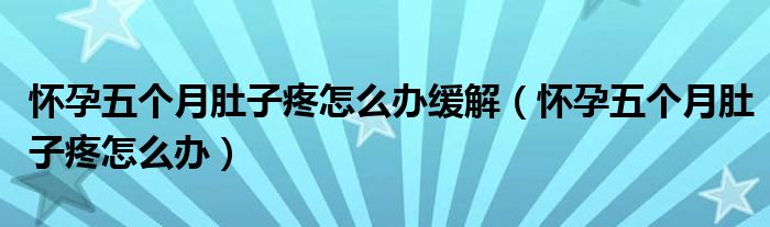 懷孕五個(gè)月肚子疼怎么辦緩解（懷孕五個(gè)月肚子疼怎么辦）