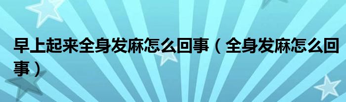 早上起來全身發(fā)麻怎么回事（全身發(fā)麻怎么回事）