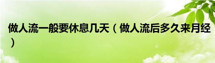 做人流一般要休息幾天（做人流后多久來月經）