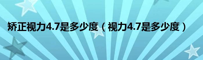 矯正視力4.7是多少度（視力4.7是多少度）