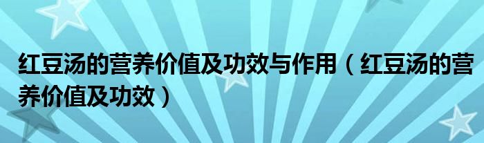 紅豆湯的營養(yǎng)價(jià)值及功效與作用（紅豆湯的營養(yǎng)價(jià)值及功效）