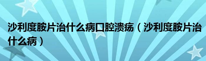 沙利度胺片治什么病口腔潰瘍（沙利度胺片治什么病）