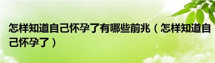 怎樣知道自己懷孕了有哪些前兆（怎樣知道自己懷孕了）