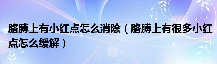 胳膊上有小紅點怎么消除（胳膊上有很多小紅點怎么緩解）