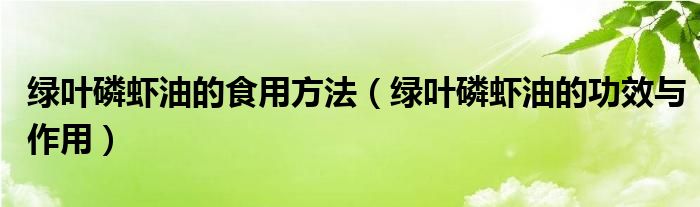 綠葉磷蝦油的食用方法（綠葉磷蝦油的功效與作用）