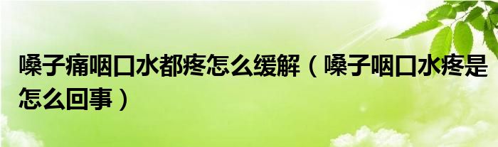 嗓子痛咽口水都疼怎么緩解（嗓子咽口水疼是怎么回事）