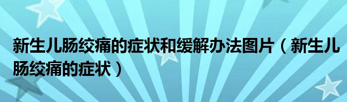 新生兒腸絞痛的癥狀和緩解辦法圖片（新生兒腸絞痛的癥狀）