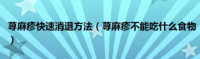 蕁麻疹快速消退方法（蕁麻疹不能吃什么食物）