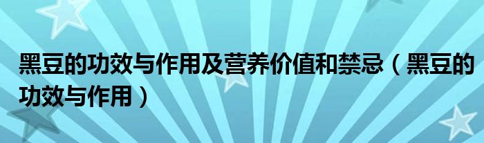 黑豆的功效與作用及營(yíng)養(yǎng)價(jià)值和禁忌（黑豆的功效與作用）