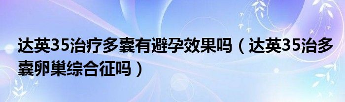 達(dá)英35治療多囊有避孕效果嗎（達(dá)英35治多囊卵巢綜合征嗎）