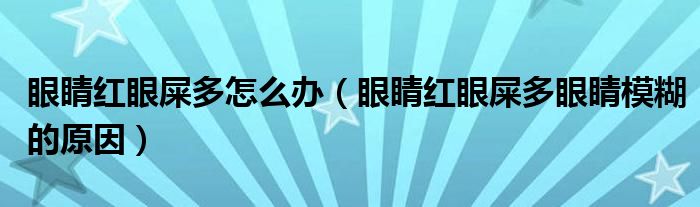 眼睛紅眼屎多怎么辦（眼睛紅眼屎多眼睛模糊的原因）