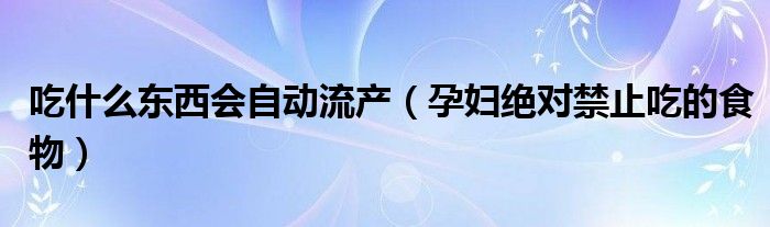 吃什么東西會(huì)自動(dòng)流產(chǎn)（孕婦絕對(duì)禁止吃的食物）