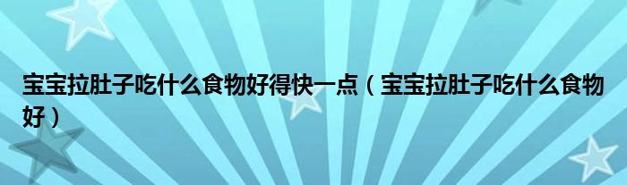 寶寶拉肚子吃什么食物好得快一點(diǎn)（寶寶拉肚子吃什么食物好）