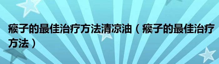 瘊子的最佳治療方法清涼油（瘊子的最佳治療方法）