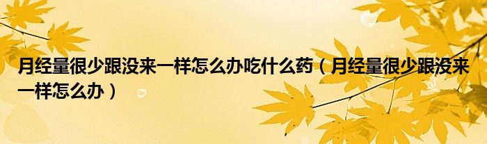 月經(jīng)量很少跟沒(méi)來(lái)一樣怎么辦吃什么藥（月經(jīng)量很少跟沒(méi)來(lái)一樣怎么辦）